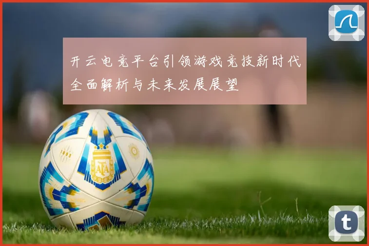 开云电竞平台引领游戏竞技新时代全面解析与未来发展展望