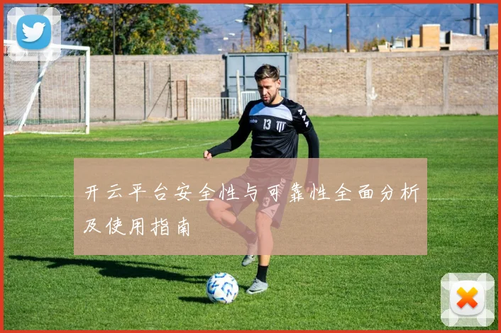 开云平台安全性与可靠性全面分析及使用指南