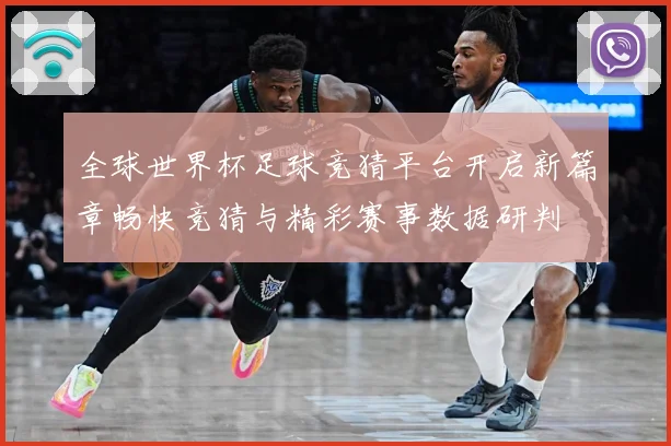 全球世界杯足球竞猜平台开启新篇章畅快竞猜与精彩赛事数据研判