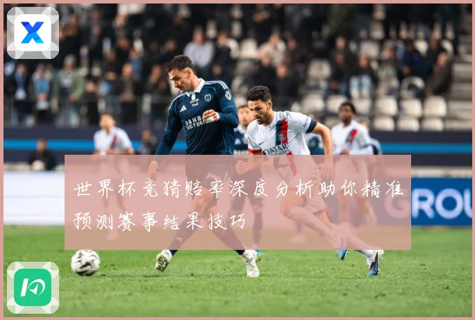 世界杯竞猜赔率深度分析助你精准预测赛事结果技巧