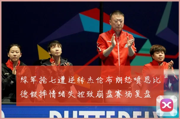 绿军抢七遭逆转杰伦布朗怒喷恩比德假摔情绪失控致崩盘赛场复盘