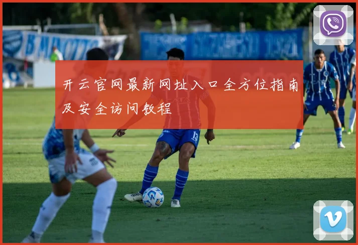 开云官网最新网址入口全方位指南及安全访问教程