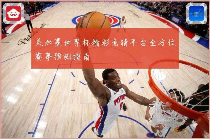 美加墨世界杯精彩竞猜平台全方位赛事预测指南