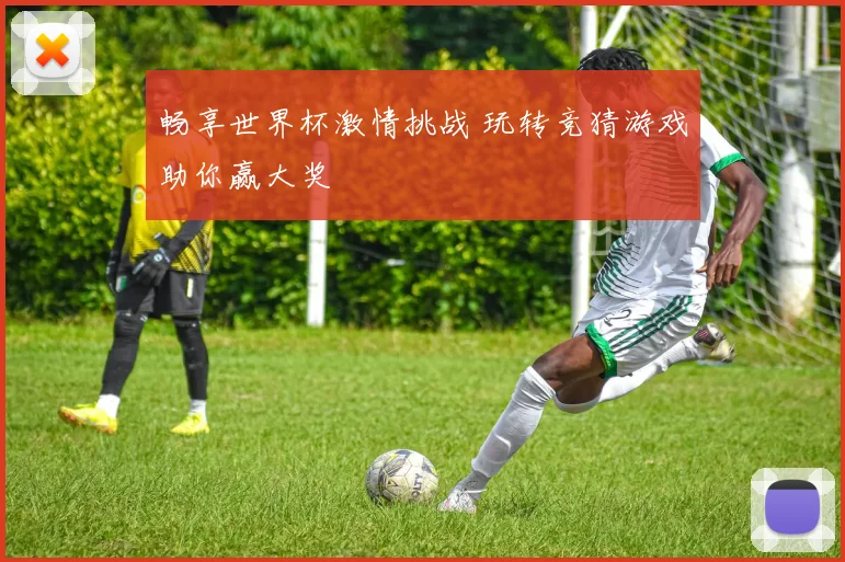 畅享世界杯激情挑战 玩转竞猜游戏助你赢大奖