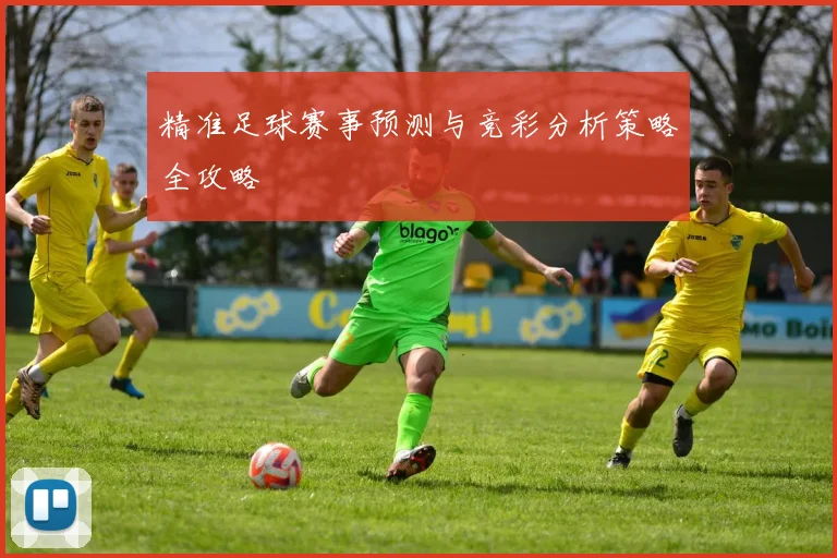 精准足球赛事预测与竞彩分析策略全攻略