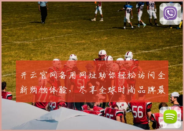 开云官网备用网址助你轻松访问全新购物体验，尽享全球时尚品牌最新动态