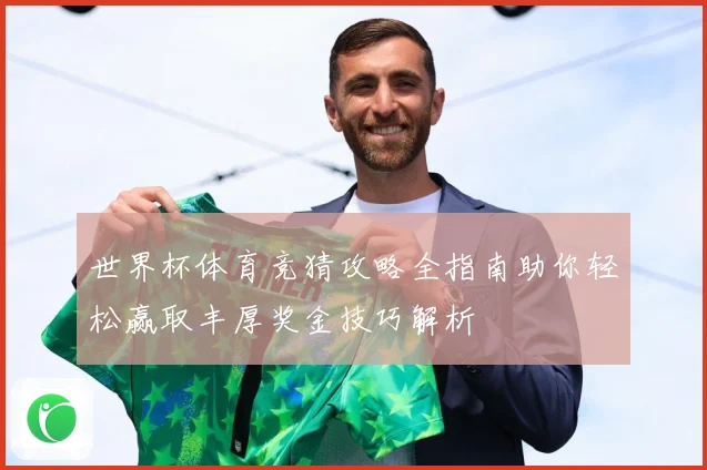 世界杯体育竞猜攻略全指南助你轻松赢取丰厚奖金技巧解析