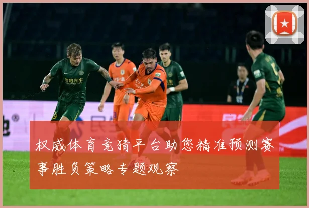 权威体育竞猜平台助您精准预测赛事胜负策略专题观察