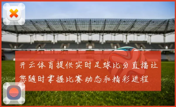 开云体育提供实时足球比分直播让您随时掌握比赛动态和精彩进程