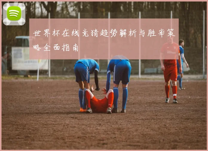 世界杯在线竞猜趋势解析与胜率策略全面指南