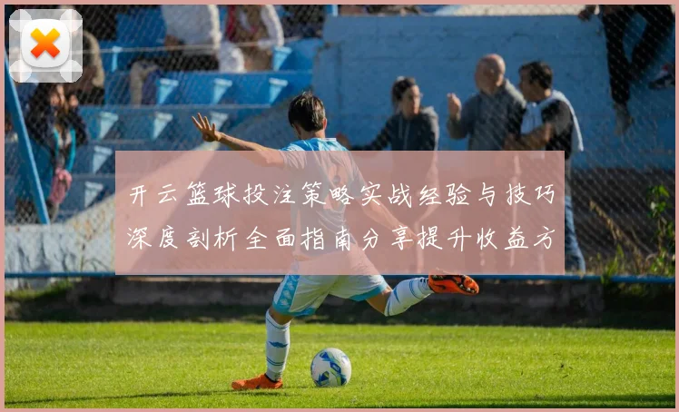 开云篮球投注策略实战经验与技巧深度剖析全面指南分享提升收益方法