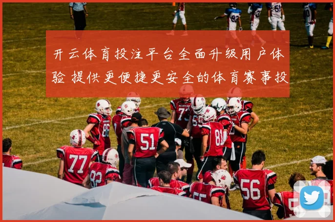 开云体育投注平台全面升级用户体验 提供更便捷更安全的体育赛事投注服务