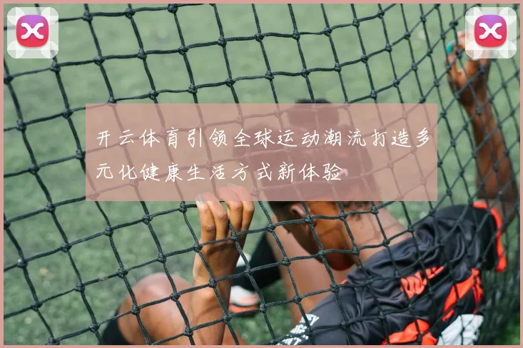 开云体育引领全球运动潮流打造多元化健康生活方式新体验