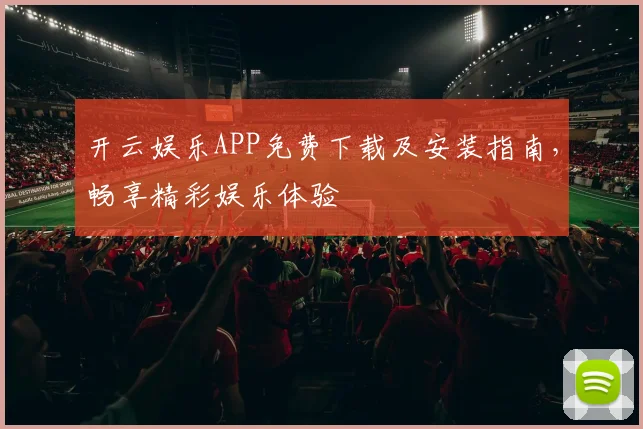 开云娱乐APP免费下载及安装指南，畅享精彩娱乐体验