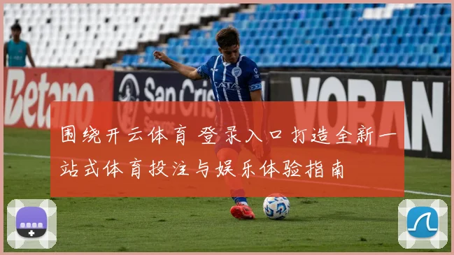 围绕开云体育 登录入口打造全新一站式体育投注与娱乐体验指南