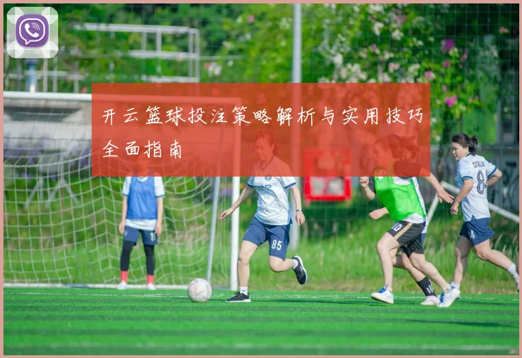 开云篮球投注策略解析与实用技巧全面指南