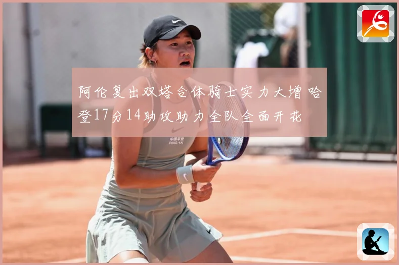 阿伦复出双塔合体骑士实力大增 哈登17分14助攻助力全队全面开花