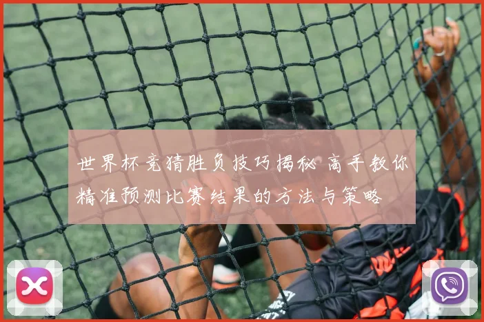 世界杯竞猜胜负技巧揭秘 高手教你精准预测比赛结果的方法与策略