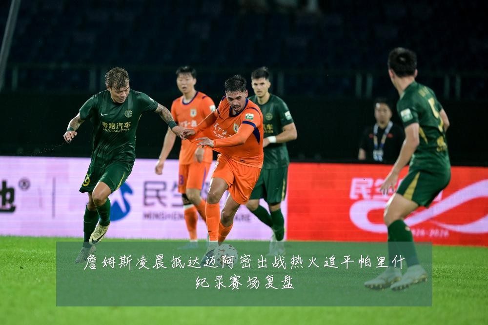 詹姆斯凌晨抵达迈阿密出战热火追平帕里什纪录赛场复盘