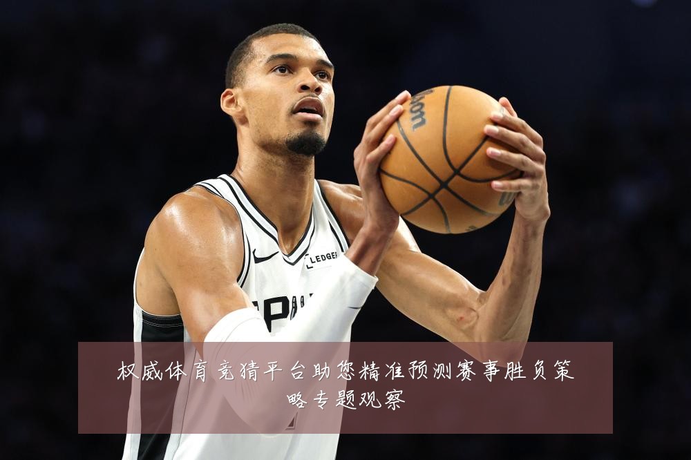 权威体育竞猜平台助您精准预测赛事胜负策略专题观察