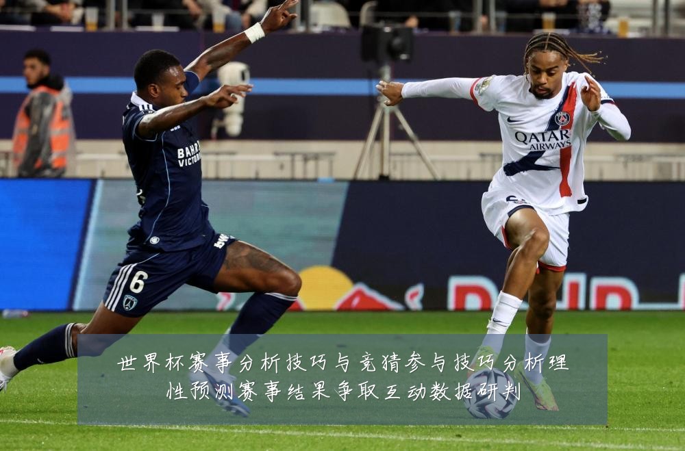 世界杯赛事分析技巧与竞猜参与技巧分析理性预测赛事结果争取互动数据研判