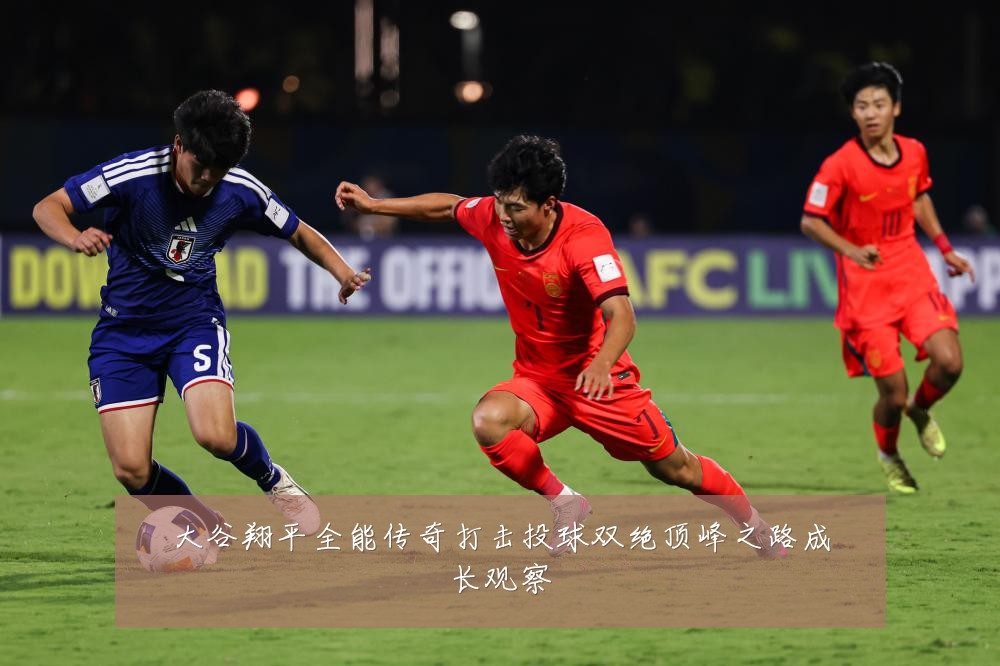 大谷翔平全能传奇打击投球双绝顶峰之路成长观察