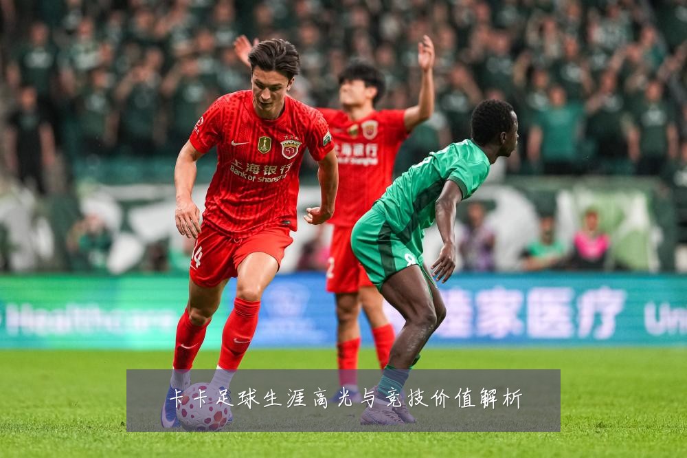 卡卡足球生涯高光与竞技价值解析
