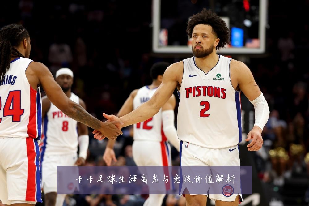 卡卡足球生涯高光与竞技价值解析