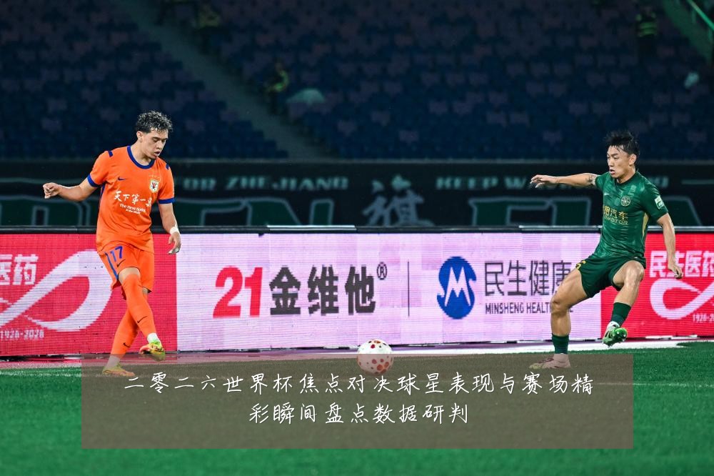 二零二六世界杯焦点对决球星表现与赛场精彩瞬间盘点数据研判